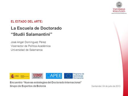 EL ESTADO DEL ARTE: La Escuela de Doctorado “Studii Salamantini” José Angel Domínguez Pérez Vicerrector de Política Académica Universidad de Salamanca.