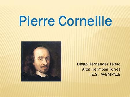 Diego Hernández Tejero Aroa Hermosa Torres I.E.S. AVEMPACE Pierre Corneille.