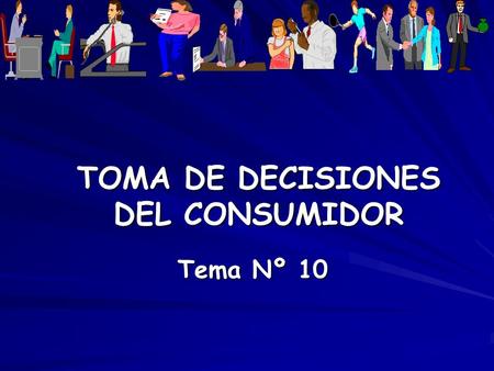 TOMA DE DECISIONES DEL CONSUMIDOR Tema Nº 10. 10.1 ¿QUÉ ES UNA DECISIÓN? “Es la selección de una acción a partir de dos o más alternativas seleccionadas”