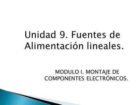 Unidad 9. Fuentes de Alimentación lineales. MODULO I. MONTAJE DE COMPONENTES ELECTRÓNICOS.