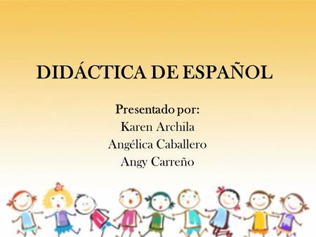 DIDÁCTICA DE ESPAÑOL Presentado por: Karen Archila Angélica Caballero Angy Carreño.