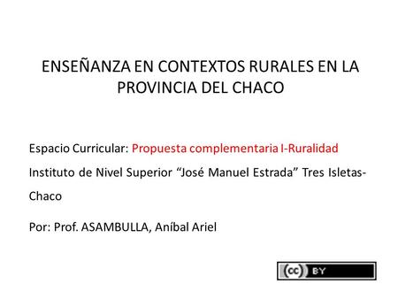 ENSEÑANZA EN CONTEXTOS RURALES EN LA PROVINCIA DEL CHACO Espacio Curricular: Propuesta complementaria I-Ruralidad Instituto de Nivel Superior “José Manuel.