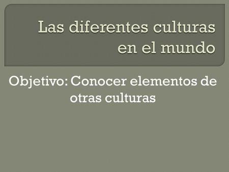 Objetivo: Conocer elementos de otras culturas. Podemos definir la cultura como todo complejo que comprende el conocimiento, las creencias, el arte,