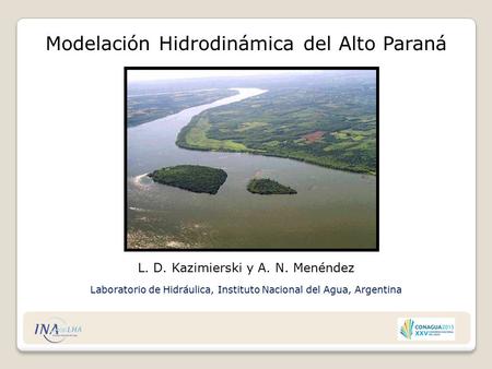 Modelación Hidrodinámica del Alto Paraná L. D. Kazimierski y A. N. Menéndez Laboratorio de Hidráulica, Instituto Nacional del Agua, Argentina.