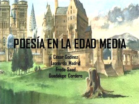 POESÍA EN LA EDAD MEDIA César Godínez Leonardo Madrid Freda Saad Guadalupe Cordero.
