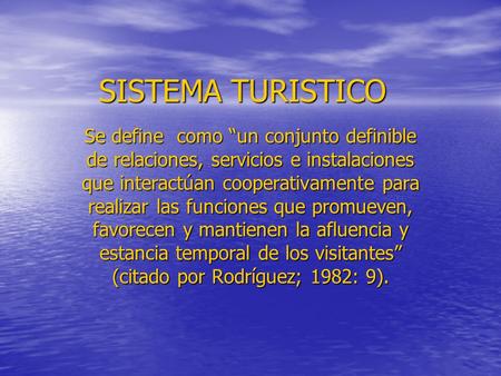 SISTEMA TURISTICO Se define como “un conjunto definible de relaciones, servicios e instalaciones que interactúan cooperativamente para realizar las funciones.