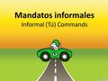 Mandatos informales Informal (Tú) Commands I. Formation of Affirmative Tú Commands Take a look at these commands and think about what the conjugations.