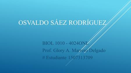 OSVALDO SÁEZ RODRÍGUEZ BIOL 1010 - 4024ONL Prof. Glory A. Marrero Delgado # Estudiante 1507313709.