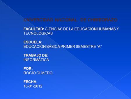 UNIVERCIDAD NACIONAL DE CHIMBORAZO FACULTAD: CIENCIAS DE LA EDUCACIÓN HUMANAS Y TECNOLÓGICAS ESCUELA: EDUCACIÓN BÁSICA PRIMER SEMESTRE “A” TRABAJO DE: