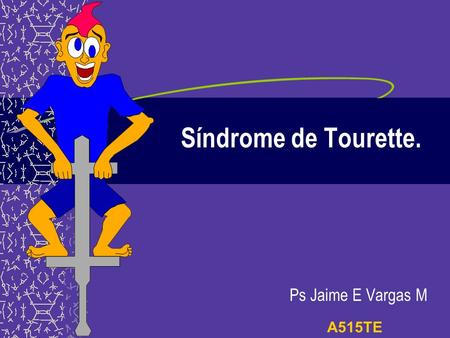Síndrome de Tourette. Ps Jaime E Vargas M A515TE.