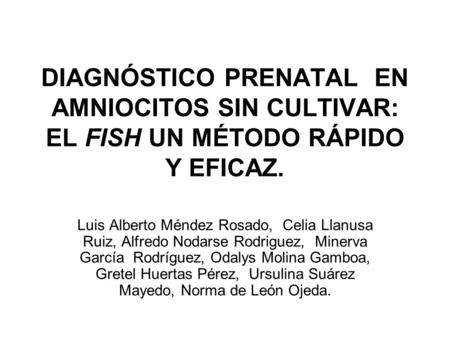 DIAGNÓSTICO PRENATAL EN AMNIOCITOS SIN CULTIVAR: EL FISH UN MÉTODO RÁPIDO Y EFICAZ. Luis Alberto Méndez Rosado, Celia Llanusa Ruiz, Alfredo Nodarse Rodriguez,