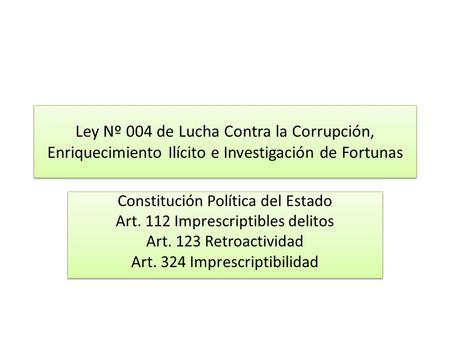 Ley Nº 004 de Lucha Contra la Corrupción, Enriquecimiento Ilícito e Investigación de Fortunas Constitución Política del Estado Art. 112 Imprescriptibles.