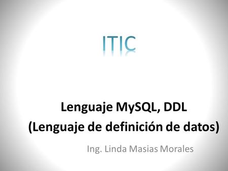 Lenguaje MySQL, DDL (Lenguaje de definición de datos) Ing. Linda Masias Morales.
