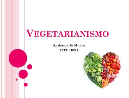 V EGETARIANISMO Ayshamarie Muñoz ITTE 1031L O BJETIVO Definir el concepto vegetarianismo y aclarar dudas sobre el mismo.
