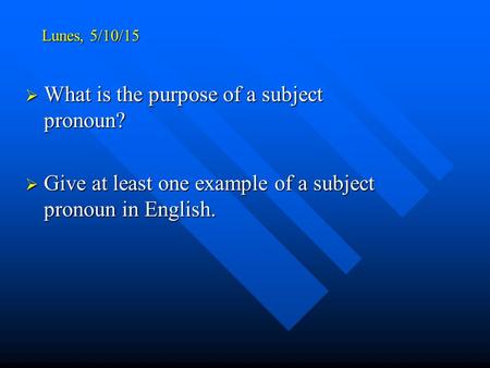 Lunes, 5/10/15  What is the purpose of a subject pronoun?  Give at least one example of a subject pronoun in English.