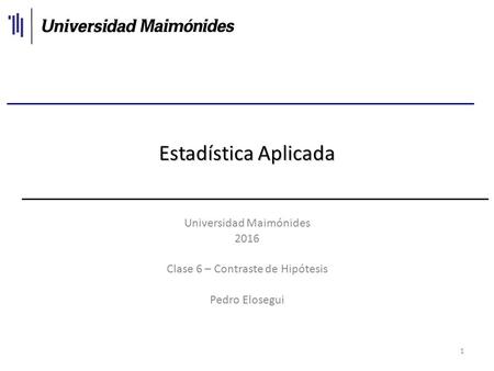 1 Estadística Aplicada Universidad Maimónides 2016 Clase 6 – Contraste de Hipótesis Pedro Elosegui.