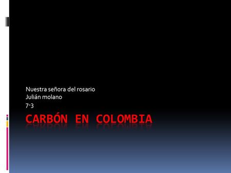 Nuestra señora del rosario Julián molano 7-3. Que es el carbón El carbón o carbón mineral es una roca sedimentaria de color negro, muy rica en carbono,