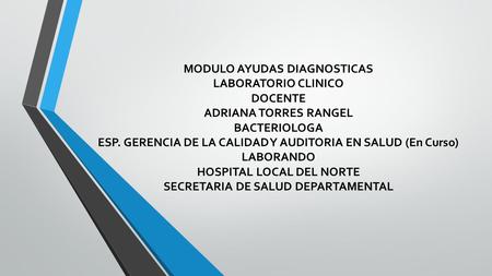 MODULO AYUDAS DIAGNOSTICAS LABORATORIO CLINICO DOCENTE ADRIANA TORRES RANGEL BACTERIOLOGA ESP. GERENCIA DE LA CALIDAD Y AUDITORIA EN SALUD (En Curso)