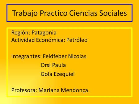 Trabajo Practico Ciencias Sociales Región: Patagonia Actividad Económica: Petróleo Integrantes: Feldfeber Nicolas Orsi Paula Gola Ezequiel Profesora: Mariana.