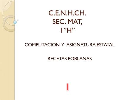 C.E.N.H.CH. SEC. MAT, 1”H” COMPUTACION Y ASIGNATURA ESTATAL RECETAS POBLANAS.