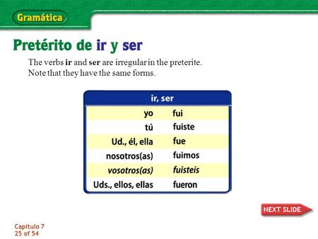 Capítulo 7 25 of 54 The verbs ir and ser are irregular in the preterite. Note that they have the same forms.