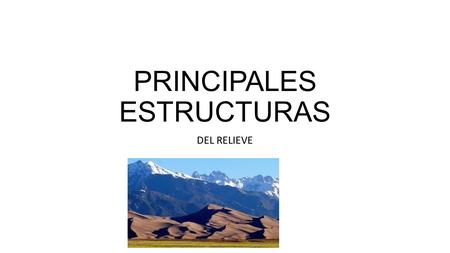 PRINCIPALES ESTRUCTURAS DEL RELIEVE. Relieve se formó por: Comportamiento natural del planeta: vulcanismo y tectonismo. Además viento y agua: modelando.