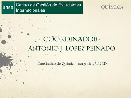 Centro de Gestión de Estudiantes Internacionales QUÍMICA COORDINADOR: ANTONIO J. LOPEZ PEINADO Catedrático de Química Inorgánica, UNED.