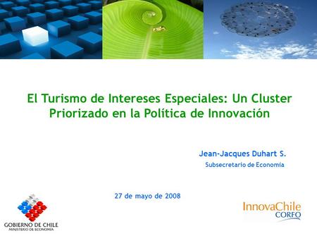 El Turismo de Intereses Especiales: Un Cluster Priorizado en la Política de Innovación Jean-Jacques Duhart S. Subsecretario de Economía 27 de mayo de 2008.