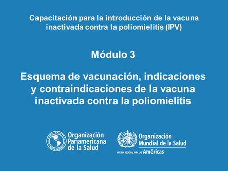 Capacitación para la introducción de la vacuna inactivada contra la poliomielitis (IPV) Módulo 3 Esquema de vacunación, indicaciones y contraindicaciones.