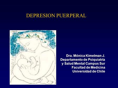 DEPRESION PUERPERAL Dra. Mónica Kimelman J. Departamento de Psiquiatría y Salud Mental Campus Sur Facultad de Medicina Universidad de Chile.