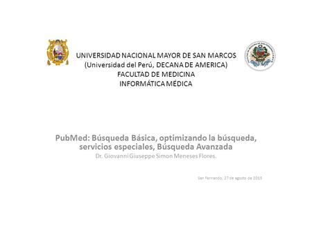 UNIVERSIDAD NACIONAL MAYOR DE SAN MARCOS (Universidad del Perú, DECANA DE AMERICA) FACULTAD DE MEDICINA INFORMÁTICA MÉDICA PubMed: Búsqueda Básica, optimizando.