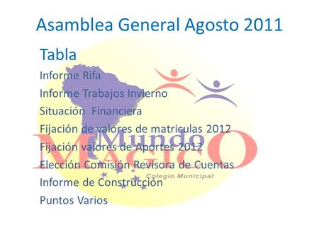 Asamblea General Agosto 2011 Tabla Informe Rifa Informe Trabajos Invierno Situación Financiera Fijación de valores de matriculas 2012 Fijación valores.