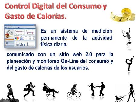 Comunicado con un sitio web 2.0 para la planeación y monitoreo On-Line del consumo y del gasto de calorías de los usuarios. Es un sistema de medición permanente.