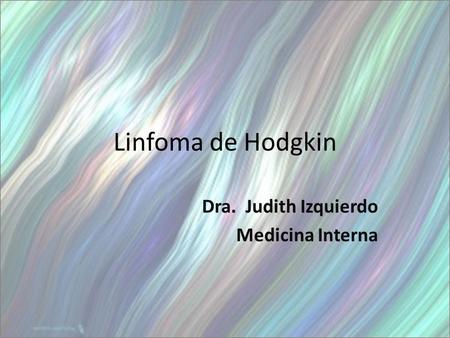 Linfoma de Hodgkin Dra. Judith Izquierdo Medicina Interna.