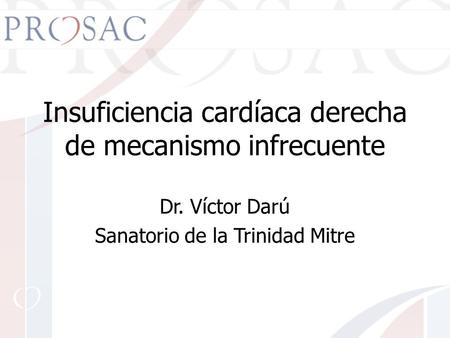 Insuficiencia cardíaca derecha de mecanismo infrecuente Dr. Víctor Darú Sanatorio de la Trinidad Mitre.