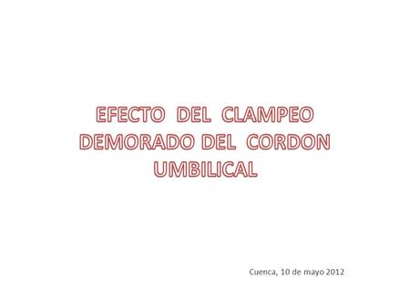 Cuenca, 10 de mayo 2012. 1. ¿Se orienta el ensayo a una pregunta claramente definida? Población. Realizado en neonatos. Intervención. Se realizo el Clampeo.