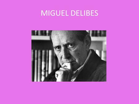 MIGUEL DELIBES. MIGUEL DELIBES SETIÉN Nace en 17 de octubre de 1920 Valladolid. Muere 12 de marzo de 2010.
