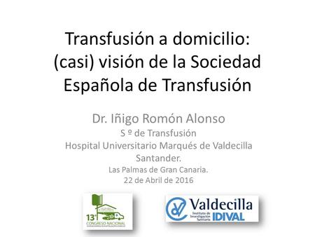Transfusión a domicilio: (casi) visión de la Sociedad Española de Transfusión Dr. Iñigo Romón Alonso S º de Transfusión Hospital Universitario Marqués.