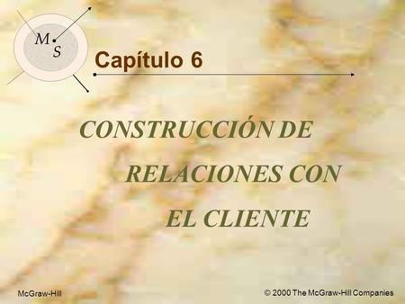 McGraw-Hill © 2000 The McGraw-Hill Companies 1 M S McGraw-Hill © 2000 The McGraw-Hill Companies Capítulo 6 CONSTRUCCIÓN DE RELACIONES CON EL CLIENTE M.