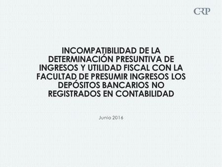 Incompatibilidad de la determinación presuntiva de ingresos y utilidad fiscal con la facultad de presumir ingresos los depósitos bancarios no registrados.