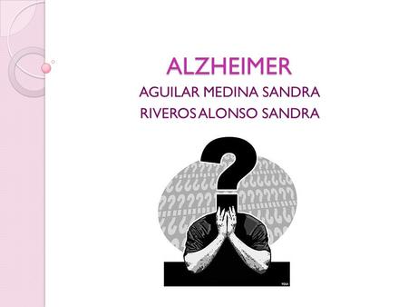 ALZHEIMER AGUILAR MEDINA SANDRA RIVEROS ALONSO SANDRA.