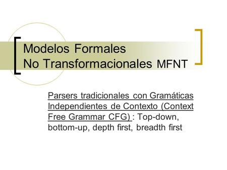 Modelos Formales No Transformacionales MFNT Parsers tradicionales con Gramáticas Independientes de Contexto (Context Free Grammar CFG) : Top-down, bottom-up,