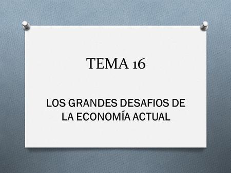 TEMA 16 LOS GRANDES DESAFIOS DE LA ECONOMÍA ACTUAL.