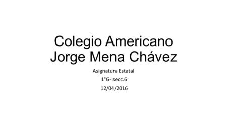 Colegio Americano Jorge Mena Chávez Asignatura Estatal 1°G- secc.6 12/04/2016.
