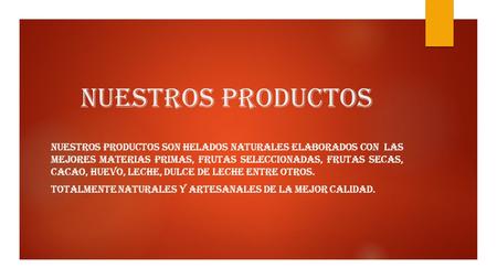 Nuestros productos NUESTROS PRODUCTOS SON HELADOS NATURALES ELABORADOS CON LAS MEJORES MATERIAS PRIMAS, FRUTAS SELECCIONADAS, FRUTAS SECAS, CACAO, HUEVO,