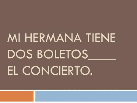 MI HERMANA TIENE DOS BOLETOS____ EL CONCIERTO..  Para  Tickets are intended for the concert.