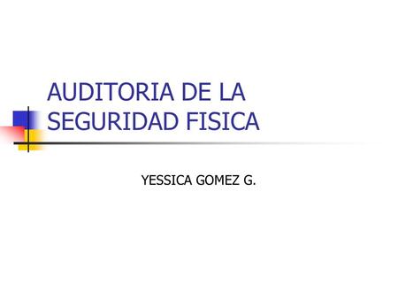 AUDITORIA DE LA SEGURIDAD FISICA YESSICA GOMEZ G..