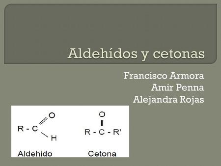 Francisco Armora Amir Penna Alejandra Rojas.  Los aldehídos son compuestos orgánicos caracterizados por poseer el grupo funcional -CHO (formilo).  Un.