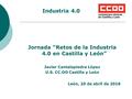 Jornada “Retos de la Industria 4.0 en Castilla y León” Javier Cantalapiedra López U.S. CC.OO Castilla y León León, 20 de abril de 2016 Industria 4.0.