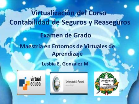 Virtualización del Curso Contabilidad de Seguros y Reaseguros Maestría en Entornos de Virtuales de Aprendizaje Lesbia E. González M. Examen de Grado.